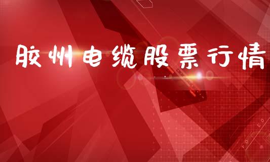胶州电缆股票行情_https://www.lansai.wang_股票知识_第1张