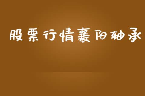股票行情襄阳轴承_https://www.lansai.wang_股票知识_第1张