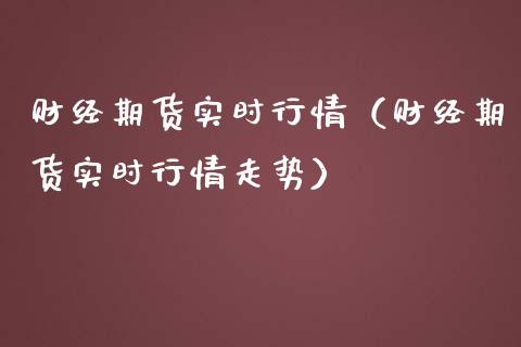 财经期货实时行情（财经期货实时行情走势）_https://www.lansai.wang_期货资讯_第1张