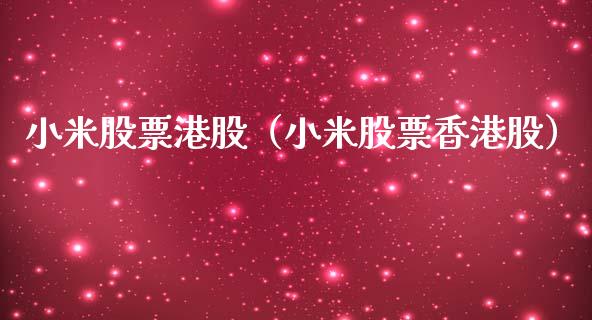 小米股票港股（小米股票香港股）_https://www.lansai.wang_股票知识_第1张