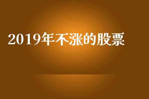2019年不涨的股票_https://www.lansai.wang_期货资讯_第1张