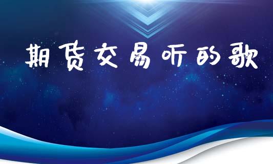 期货交易听的歌_https://www.lansai.wang_期货直播_第1张