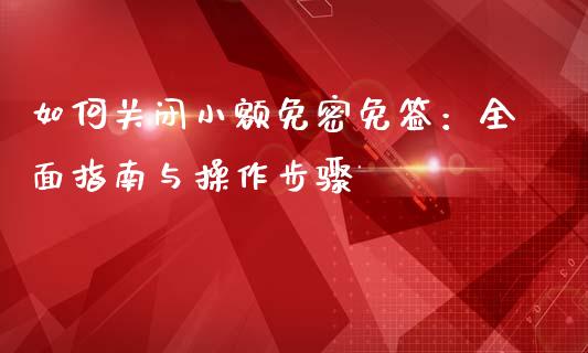 如何关闭小额免密免签：全面指南与操作步骤_https://www.lansai.wang_股票知识_第1张