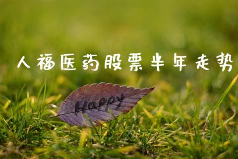 人福医药股票半年走势_https://www.lansai.wang_期货行情_第1张
