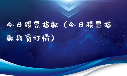 今日股票指数（今日股票指数期货行情）_https://www.lansai.wang_股票问答_第1张