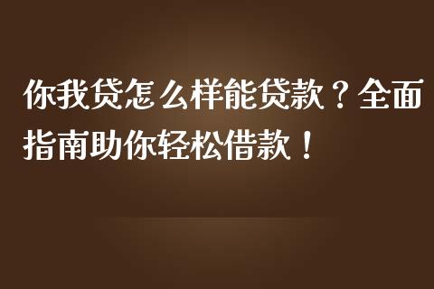 你我贷怎么样能贷款?全面指南助你轻松借款!_期货行情_第1张_起点财经 你我贷怎么样能贷款?全面指南助你轻松借款!_https://www.lansai.wang_期货行情_第1张