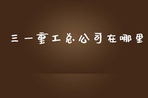 三一重工总公司在哪里_https://www.lansai.wang_股票问答_第1张
