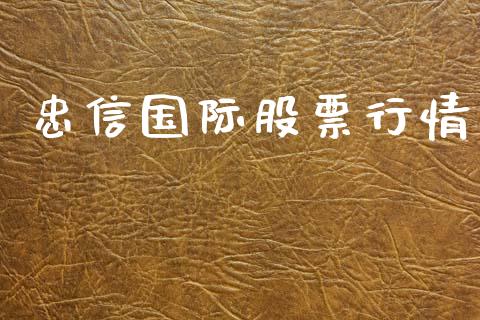 忠信国际股票行情_https://www.lansai.wang_股票知识_第1张