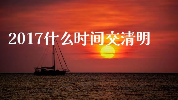 2017什么时间交清明_https://www.lansai.wang_期货行情_第1张