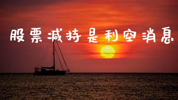 股票减持是利空消息_https://www.lansai.wang_期货行情_第1张