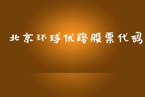 北京环球优路股票代码_https://www.lansai.wang_期货行情_第1张