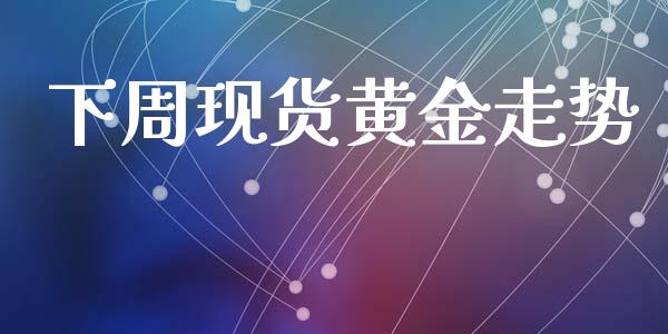 下周现货黄金走势_https://www.lansai.wang_期货资讯_第1张