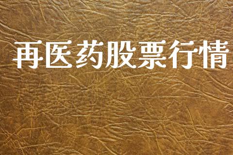 再医药股票行情_https://www.lansai.wang_股票知识_第1张
