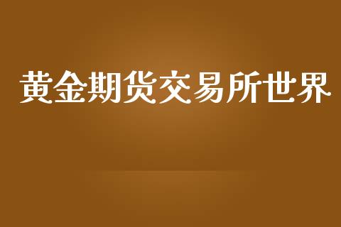 黄金期货交易所世界_https://www.lansai.wang_期货行情_第1张