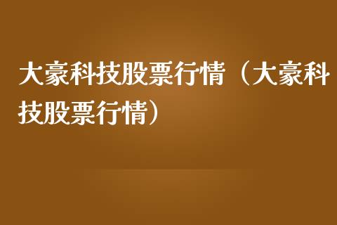 大豪科技股票行情（大豪科技股票行情）_https://www.lansai.wang_股票知识_第1张