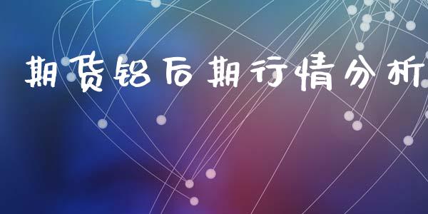 期货铝后期行情分析_https://www.lansai.wang_恒生指数_第1张