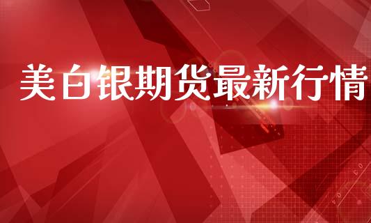 美白银期货最新行情_https://www.lansai.wang_期货资讯_第1张