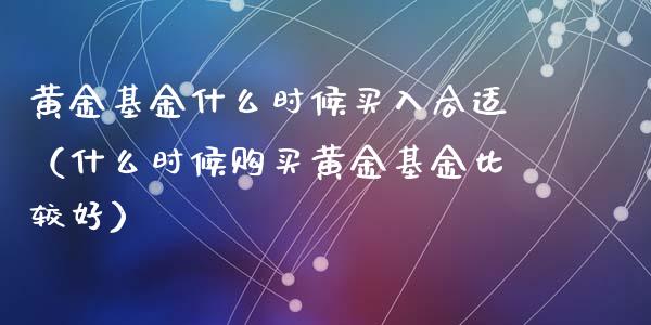 黄金基金什么时候买入合适（什么时候购买黄金基金比较好）_https://www.lansai.wang_基金理财_第1张