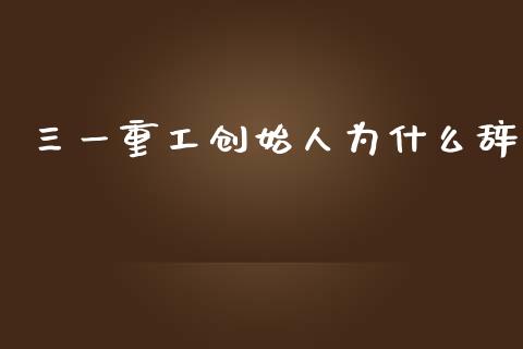 三一重工创始人为什么辞_https://www.lansai.wang_股票问答_第1张