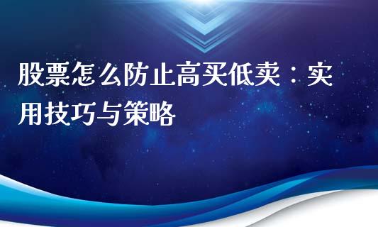 股票怎么防止高买低卖：实用技巧与策略_https://www.lansai.wang_理财百科_第1张