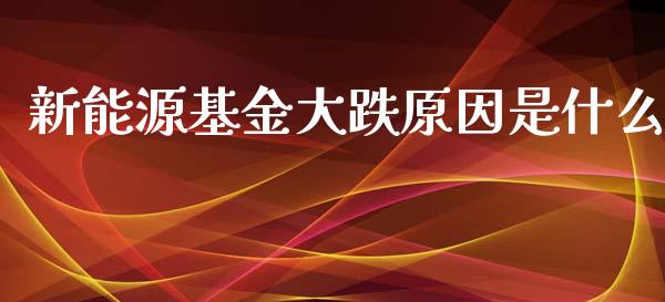 新能源基金大跌原因是什么_https://www.lansai.wang_基金理财_第1张