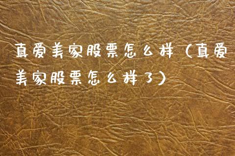 真爱美家股票怎么样（真爱美家股票怎么样了）_https://www.lansai.wang_股票问答_第1张