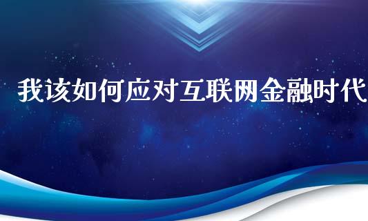 我该如何应对互联网金融时代_https://www.lansai.wang_股票问答_第1张