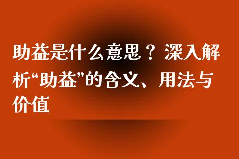 助益是什么意思？ 深入解析“助益”的含义、用法与价值_https://www.lansai.wang_股票问答_第1张