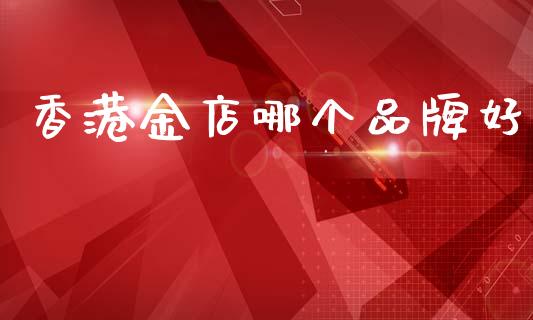 香港金店哪个品牌好_https://www.lansai.wang_基金理财_第1张