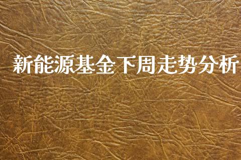 新能源基金下周走势分析_https://www.lansai.wang_基金理财_第1张