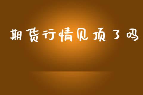 期货行情见顶了吗_https://www.lansai.wang_股指期货_第1张