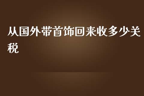 从国外带首饰回来收多少关税_https://www.lansai.wang_股票问答_第1张