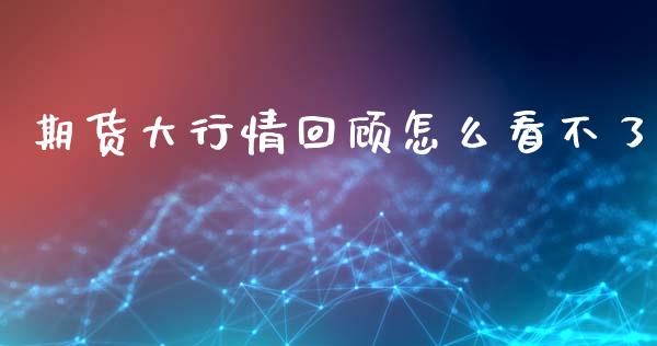 期货大行情回顾怎么看不了_https://www.lansai.wang_未分类_第1张