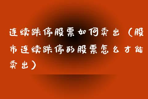 连续跌停股票如何卖出（股市连续跌停的股票怎么才能卖出）_https://www.lansai.wang_股票问答_第1张