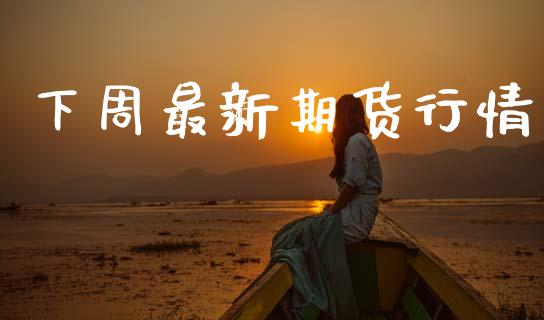 下周最新期货行情_https://www.lansai.wang_期货品种_第1张