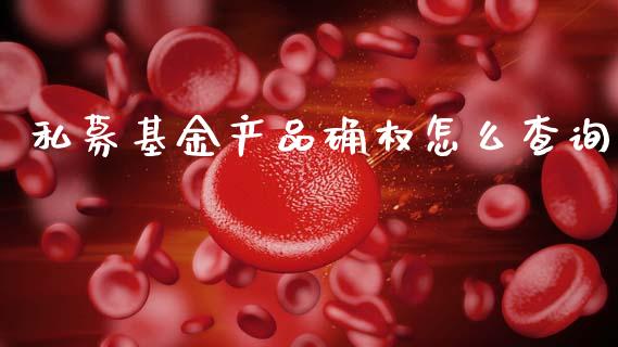 私募基金产品确权怎么查询_https://www.lansai.wang_基金理财_第1张