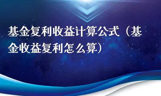 基金复利收益计算公式（基金收益复利怎么算）_https://www.lansai.wang_基金理财_第1张