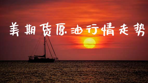 美期货原油行情走势_https://www.lansai.wang_期货学院_第1张