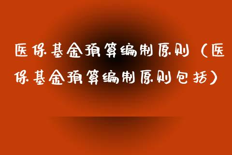 医保基金预算编制原则（医保基金预算编制原则包括）_https://www.lansai.wang_基金理财_第1张
