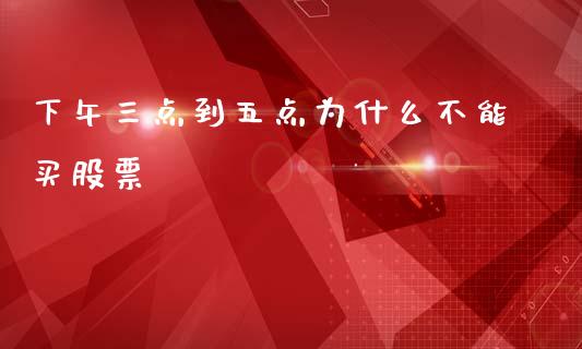 下午三点到五点为什么不能买股票_https://www.lansai.wang_期货行情_第1张