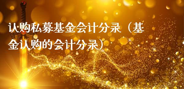 认购私募基金会计分录（基金认购的会计分录）_https://www.lansai.wang_基金理财_第1张