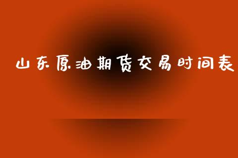 山东原油期货交易时间表_https://www.lansai.wang_期货行情_第1张