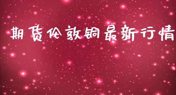 期货伦敦铜最新行情_https://www.lansai.wang_股指期货_第1张