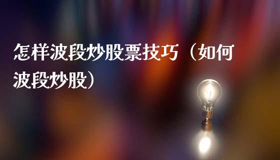怎样波段炒股票技巧（如何波段炒股）_https://www.lansai.wang_股票知识_第1张