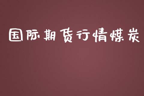 国际期货行情煤炭_https://www.lansai.wang_期货资讯_第1张