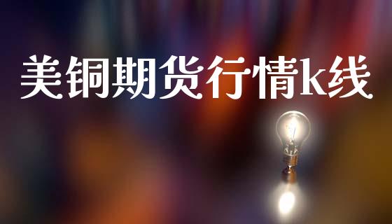 美铜期货行情k线_https://www.lansai.wang_期货行情_第1张
