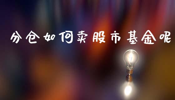 分仓如何卖股市基金呢_https://www.lansai.wang_基金理财_第1张