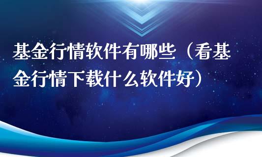 基金行情软件有哪些（看基金行情下载什么软件好）_https://www.lansai.wang_基金理财_第1张