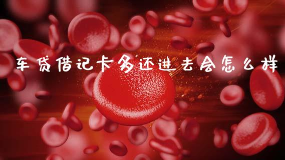车贷借记卡多还进去会怎么样_https://www.lansai.wang_期货行情_第1张