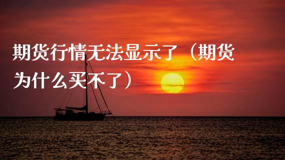 期货行情无法显示了（期货为什么买不了）_https://www.lansai.wang_期货行情_第1张